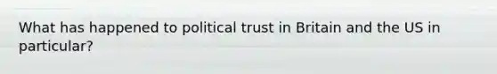 What has happened to political trust in Britain and the US in particular?