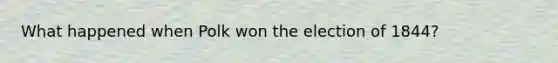 What happened when Polk won the election of 1844?