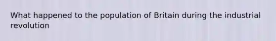 What happened to the population of Britain during the industrial revolution