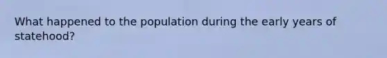 What happened to the population during the early years of statehood?