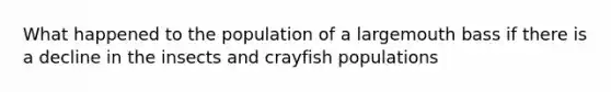 What happened to the population of a largemouth bass if there is a decline in the insects and crayfish populations