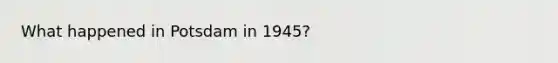 What happened in Potsdam in 1945?