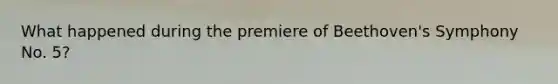 What happened during the premiere of Beethoven's Symphony No. 5?