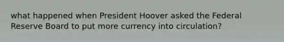 what happened when President Hoover asked the Federal Reserve Board to put more currency into circulation?