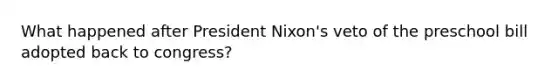 What happened after President Nixon's veto of the preschool bill adopted back to congress?