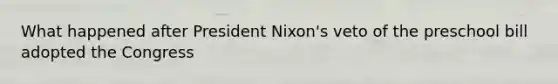 What happened after President Nixon's veto of the preschool bill adopted the Congress