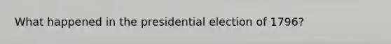 What happened in the presidential election of 1796?