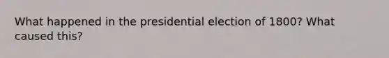 What happened in the presidential election of 1800? What caused this?