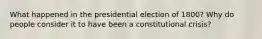 What happened in the presidential election of 1800? Why do people consider it to have been a constitutional crisis?