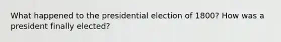 What happened to the presidential election of 1800? How was a president finally elected?