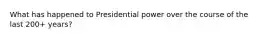 What has happened to Presidential power over the course of the last 200+ years?