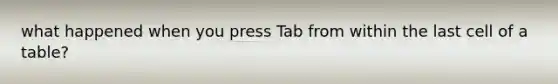 what happened when you press Tab from within the last cell of a table?