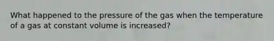 What happened to the pressure of the gas when the temperature of a gas at constant volume is increased?