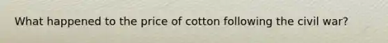 What happened to the price of cotton following the civil war?