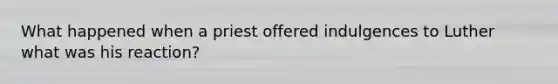 What happened when a priest offered indulgences to Luther what was his reaction?