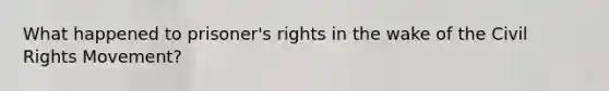 What happened to prisoner's rights in the wake of the Civil Rights Movement?