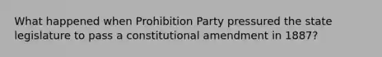 What happened when Prohibition Party pressured the state legislature to pass a constitutional amendment in 1887?