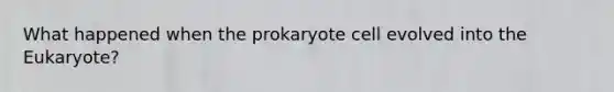 What happened when the prokaryote cell evolved into the Eukaryote?