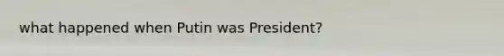 what happened when Putin was President?