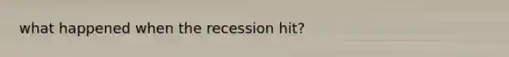 what happened when the recession hit?