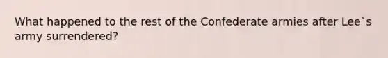 What happened to the rest of the Confederate armies after Lee`s army surrendered?