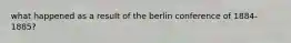 what happened as a result of the berlin conference of 1884-1885?