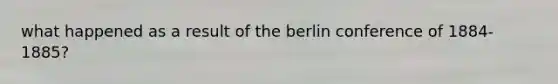 what happened as a result of the berlin conference of 1884-1885?