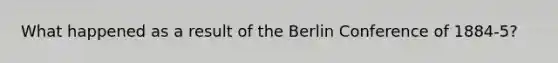 What happened as a result of the Berlin Conference of 1884-5?