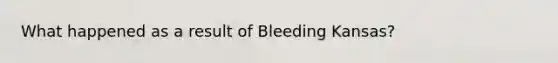 What happened as a result of Bleeding Kansas?