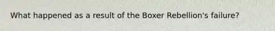 What happened as a result of the Boxer Rebellion's failure?