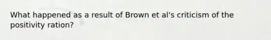 What happened as a result of Brown et al's criticism of the positivity ration?