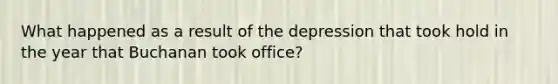 What happened as a result of the depression that took hold in the year that Buchanan took office?