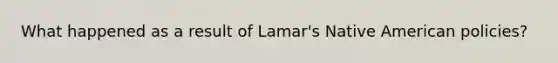 What happened as a result of Lamar's Native American policies?