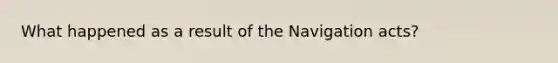 What happened as a result of the Navigation acts?