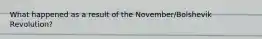 What happened as a result of the November/Bolshevik Revolution?