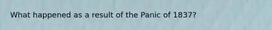 What happened as a result of the Panic of 1837?