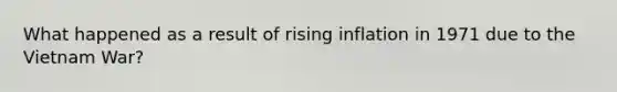 What happened as a result of rising inflation in 1971 due to the Vietnam War?