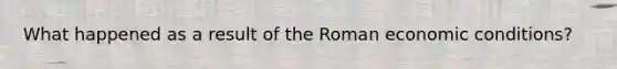 What happened as a result of the Roman economic conditions?