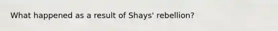 What happened as a result of Shays' rebellion?