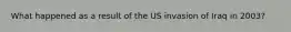 What happened as a result of the US invasion of Iraq in 2003?