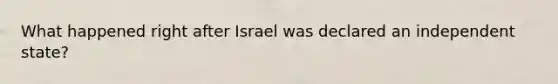 What happened right after Israel was declared an independent state?