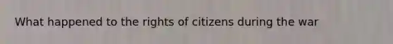 What happened to the rights of citizens during the war