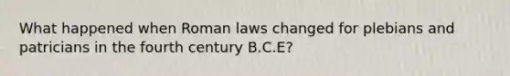 What happened when Roman laws changed for plebians and patricians in the fourth century B.C.E?