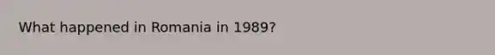 What happened in Romania in 1989?