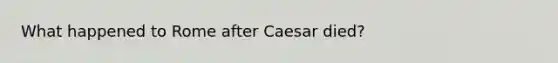 What happened to Rome after Caesar died?