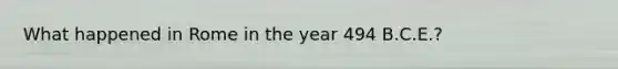 What happened in Rome in the year 494 B.C.E.?