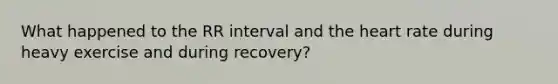 What happened to the RR interval and <a href='https://www.questionai.com/knowledge/kya8ocqc6o-the-heart' class='anchor-knowledge'>the heart</a> rate during heavy exercise and during recovery?