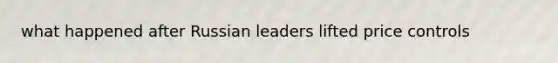 what happened after Russian leaders lifted price controls