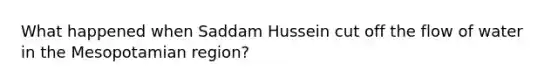 What happened when Saddam Hussein cut off the flow of water in the Mesopotamian region?