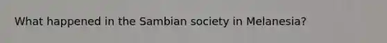 What happened in the Sambian society in Melanesia?